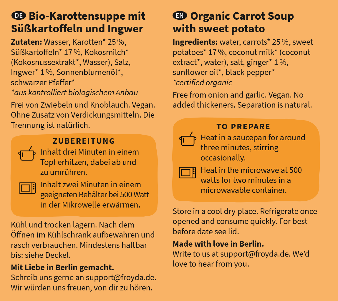 Froyda Bio-Karottensuppe mit Süßkartoffeln und Ingwer - Etikett mit Zutatenliste. Aus frischen Bio-Zutaten, 100 % pflanzlich, ohne künstliche Zusatzstoffe, ohne Kristallzucker, zubereitet in nur drei Minuten, ungekühlt über ein Jahr haltbar, praktisch für unterwegs, im Büro und Zuhause. Laktosefrei, glutenfrei, fruktosearm, FODMAP-arm bzw. low FODMAP, ohne Zwiebeln und Knoblauch. Mit Liebe in Berlin gemacht.